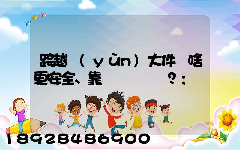 跨越運(yùn)大件為啥更安全、靠譜？